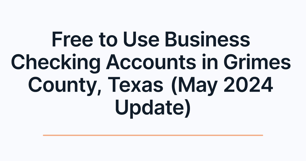 Free to Use Business Checking Accounts in Grimes County, Texas (May 2024 Update)